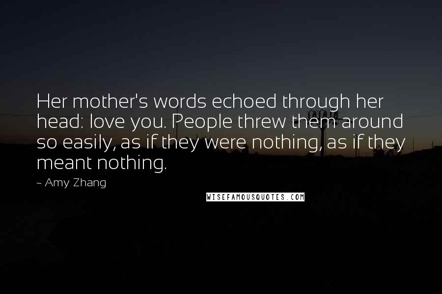 Amy Zhang Quotes: Her mother's words echoed through her head: love you. People threw them around so easily, as if they were nothing, as if they meant nothing.