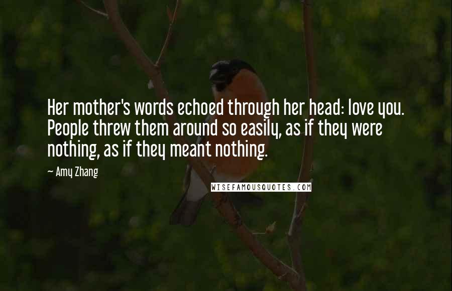 Amy Zhang Quotes: Her mother's words echoed through her head: love you. People threw them around so easily, as if they were nothing, as if they meant nothing.
