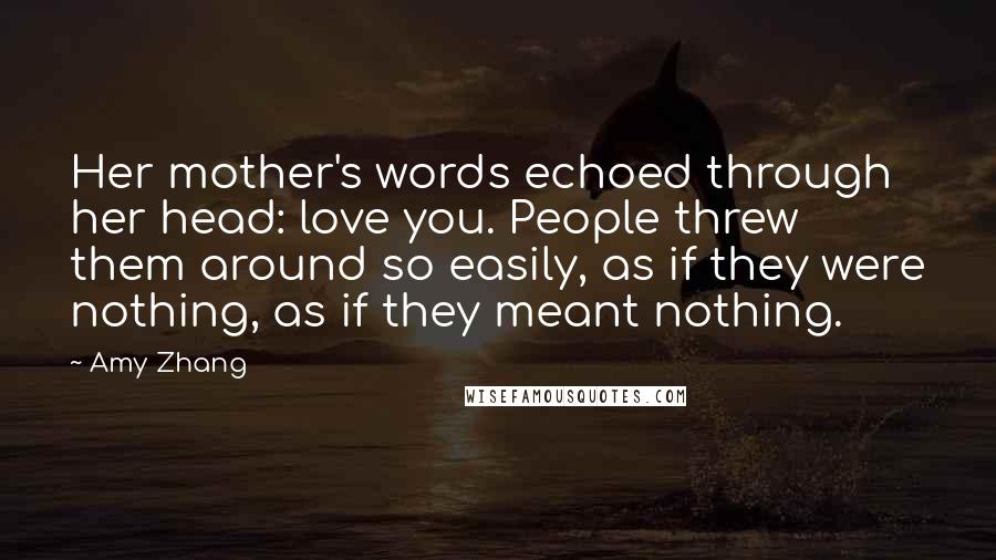 Amy Zhang Quotes: Her mother's words echoed through her head: love you. People threw them around so easily, as if they were nothing, as if they meant nothing.