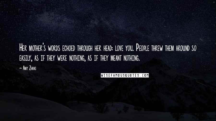 Amy Zhang Quotes: Her mother's words echoed through her head: love you. People threw them around so easily, as if they were nothing, as if they meant nothing.