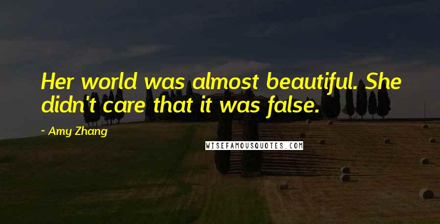 Amy Zhang Quotes: Her world was almost beautiful. She didn't care that it was false.