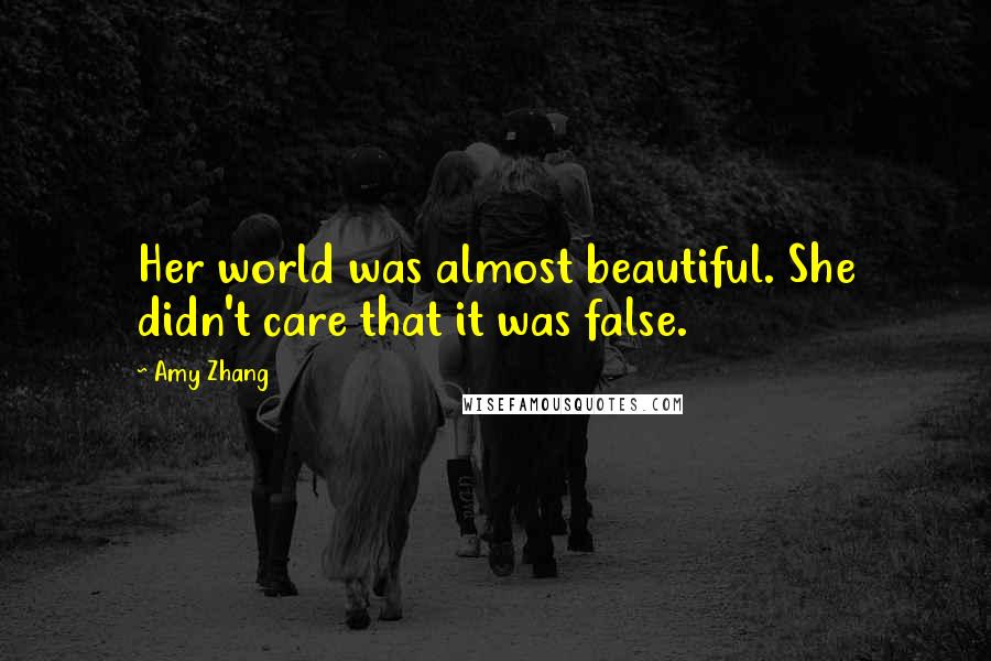 Amy Zhang Quotes: Her world was almost beautiful. She didn't care that it was false.