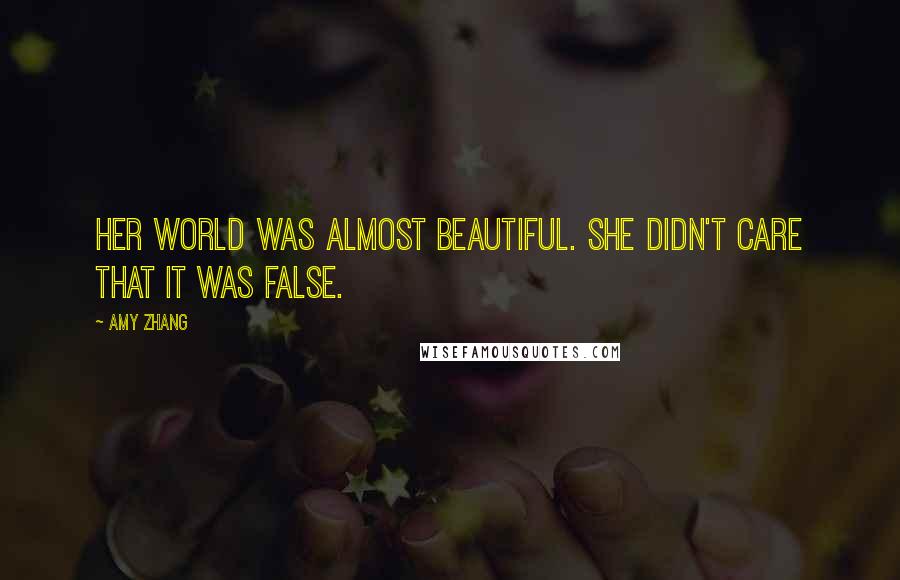 Amy Zhang Quotes: Her world was almost beautiful. She didn't care that it was false.