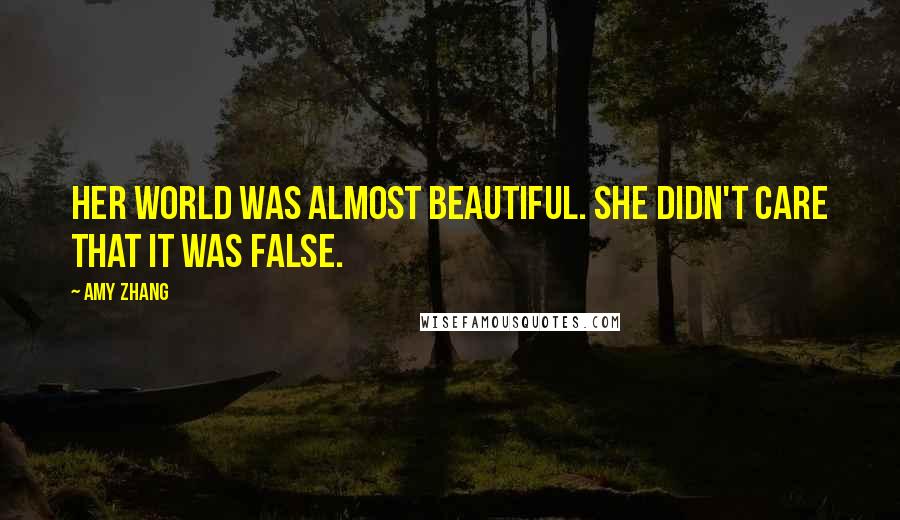 Amy Zhang Quotes: Her world was almost beautiful. She didn't care that it was false.