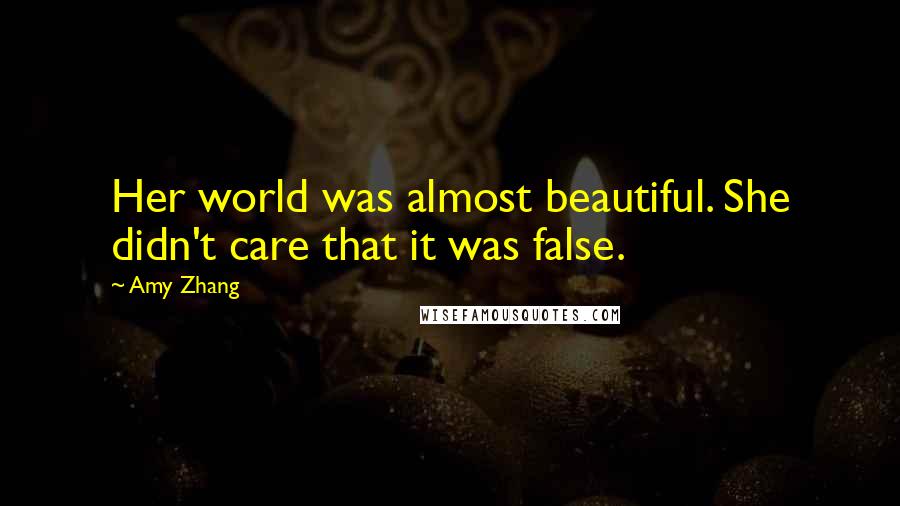 Amy Zhang Quotes: Her world was almost beautiful. She didn't care that it was false.