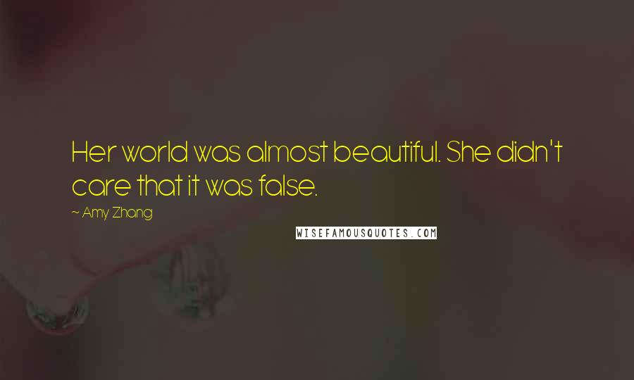 Amy Zhang Quotes: Her world was almost beautiful. She didn't care that it was false.