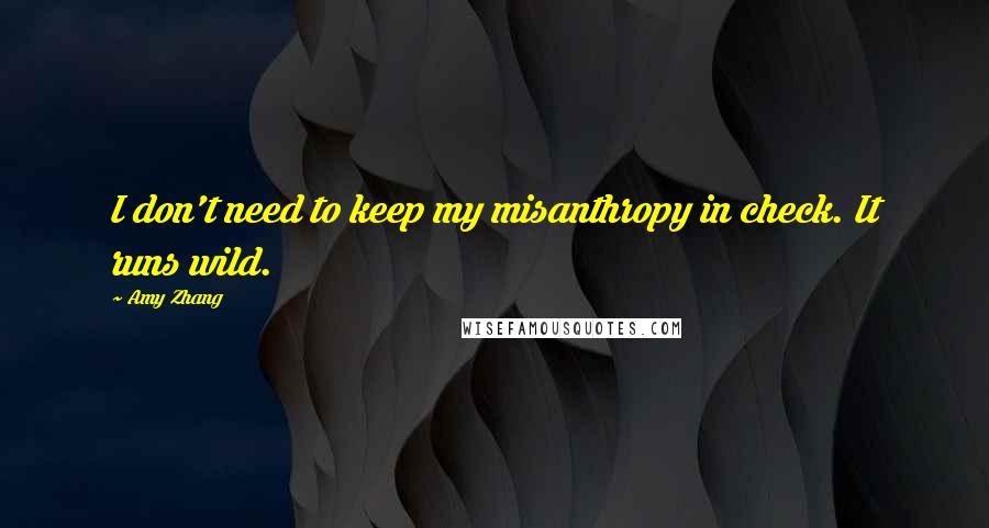 Amy Zhang Quotes: I don't need to keep my misanthropy in check. It runs wild.