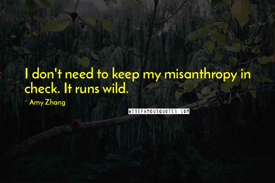 Amy Zhang Quotes: I don't need to keep my misanthropy in check. It runs wild.