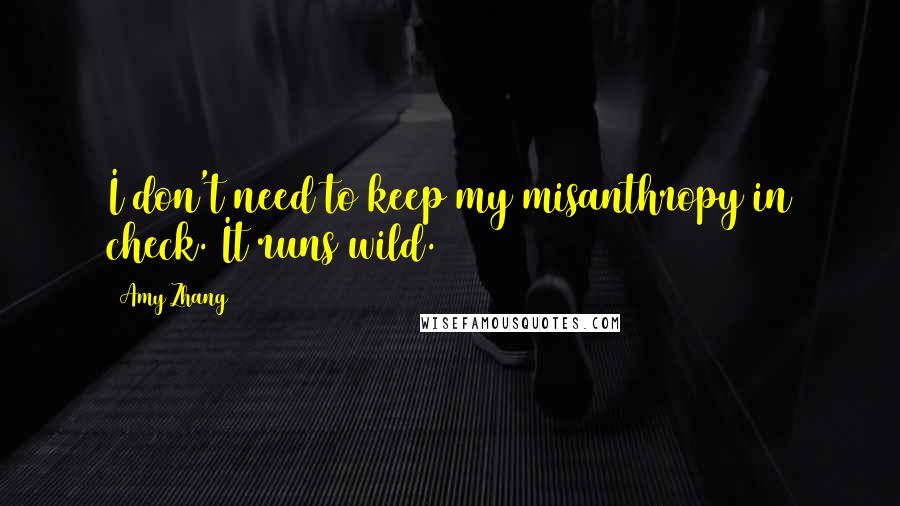 Amy Zhang Quotes: I don't need to keep my misanthropy in check. It runs wild.