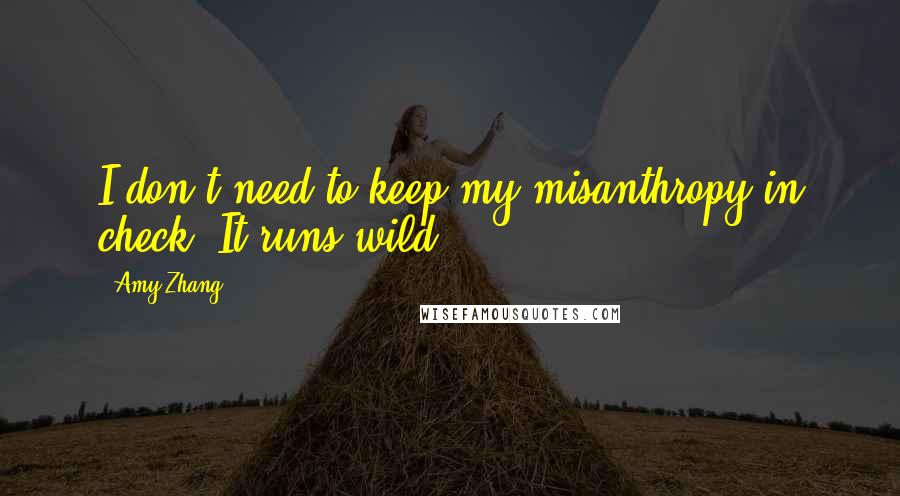 Amy Zhang Quotes: I don't need to keep my misanthropy in check. It runs wild.