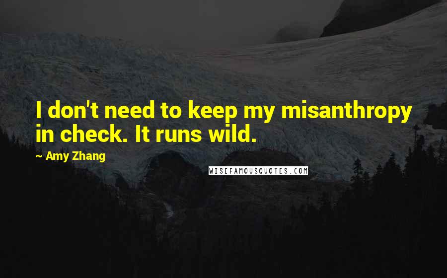 Amy Zhang Quotes: I don't need to keep my misanthropy in check. It runs wild.