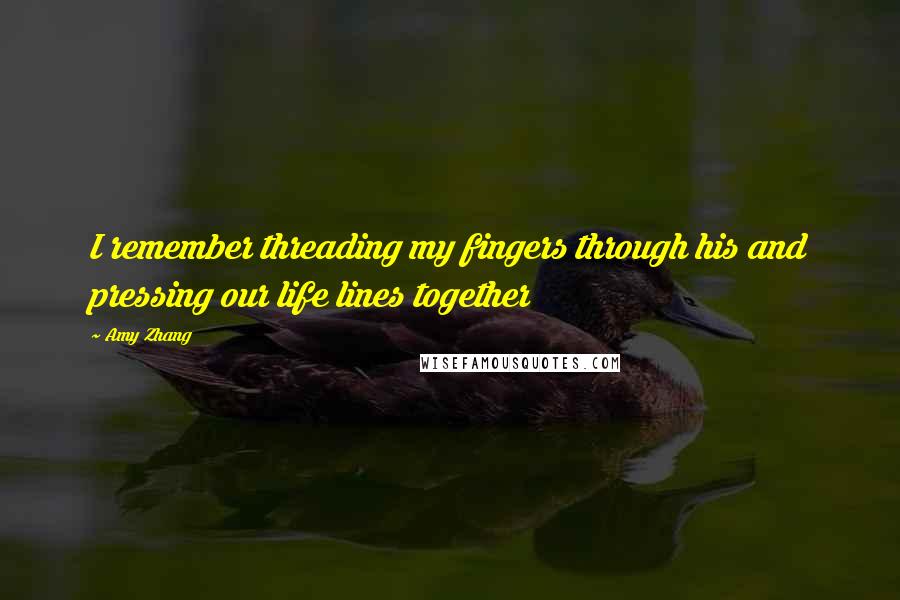 Amy Zhang Quotes: I remember threading my fingers through his and pressing our life lines together