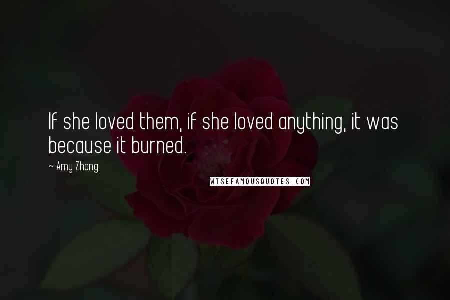 Amy Zhang Quotes: If she loved them, if she loved anything, it was because it burned.