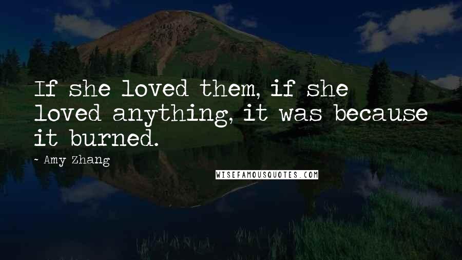 Amy Zhang Quotes: If she loved them, if she loved anything, it was because it burned.