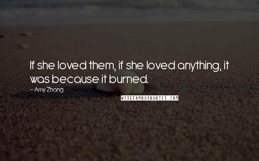 Amy Zhang Quotes: If she loved them, if she loved anything, it was because it burned.