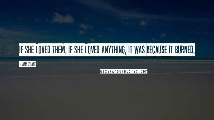 Amy Zhang Quotes: If she loved them, if she loved anything, it was because it burned.