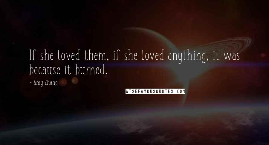 Amy Zhang Quotes: If she loved them, if she loved anything, it was because it burned.