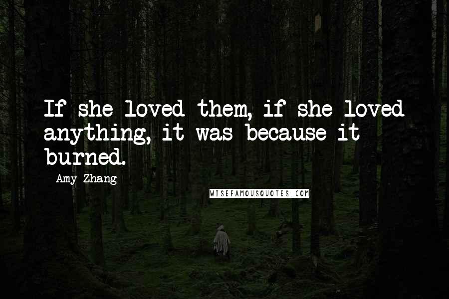 Amy Zhang Quotes: If she loved them, if she loved anything, it was because it burned.