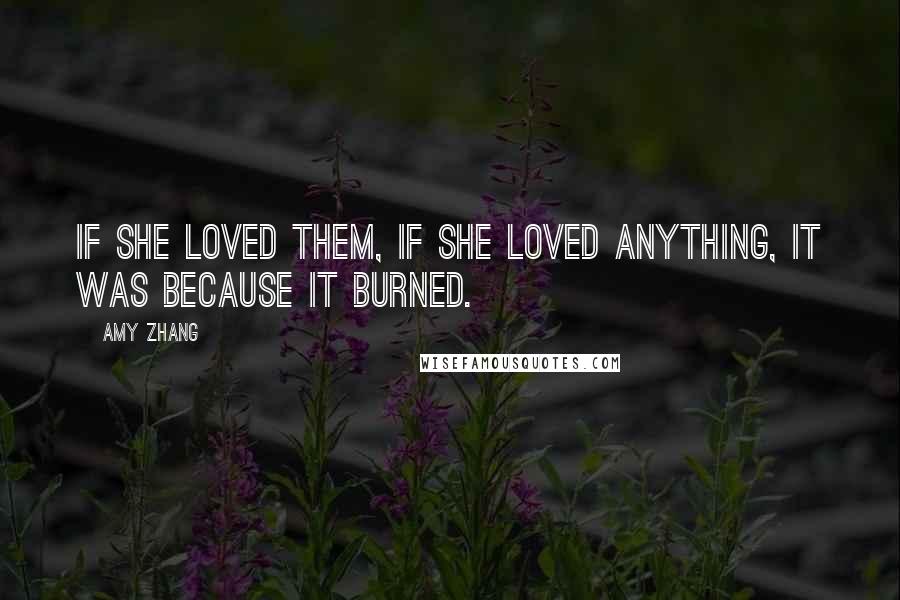 Amy Zhang Quotes: If she loved them, if she loved anything, it was because it burned.