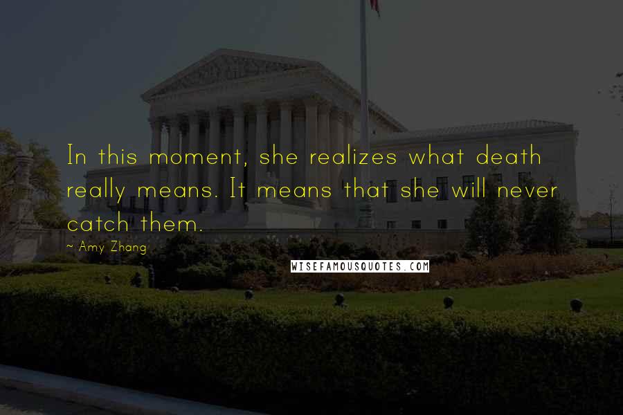 Amy Zhang Quotes: In this moment, she realizes what death really means. It means that she will never catch them.