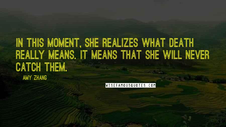 Amy Zhang Quotes: In this moment, she realizes what death really means. It means that she will never catch them.