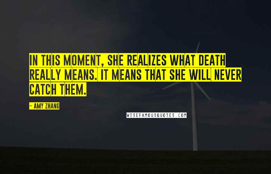 Amy Zhang Quotes: In this moment, she realizes what death really means. It means that she will never catch them.