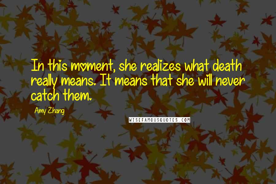 Amy Zhang Quotes: In this moment, she realizes what death really means. It means that she will never catch them.