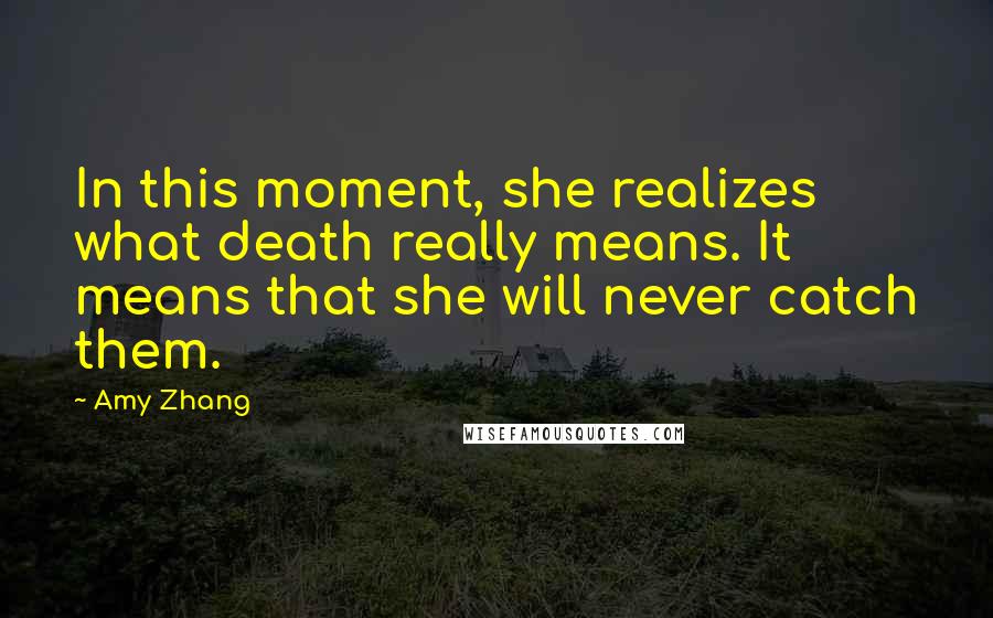 Amy Zhang Quotes: In this moment, she realizes what death really means. It means that she will never catch them.