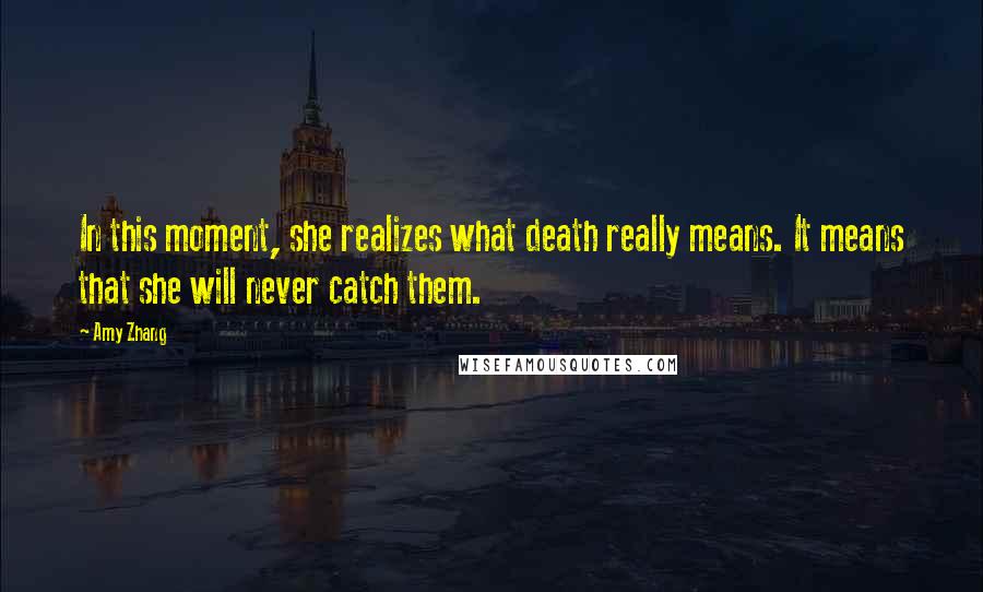 Amy Zhang Quotes: In this moment, she realizes what death really means. It means that she will never catch them.