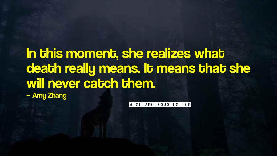 Amy Zhang Quotes: In this moment, she realizes what death really means. It means that she will never catch them.