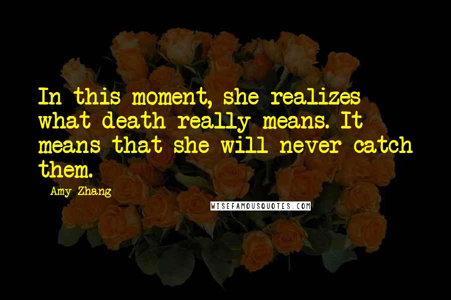 Amy Zhang Quotes: In this moment, she realizes what death really means. It means that she will never catch them.