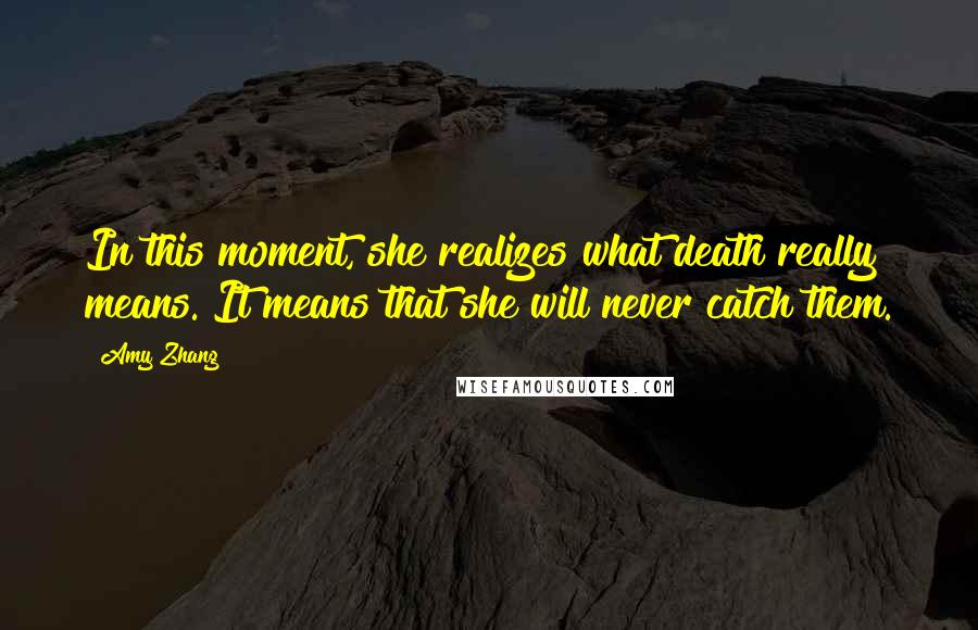 Amy Zhang Quotes: In this moment, she realizes what death really means. It means that she will never catch them.
