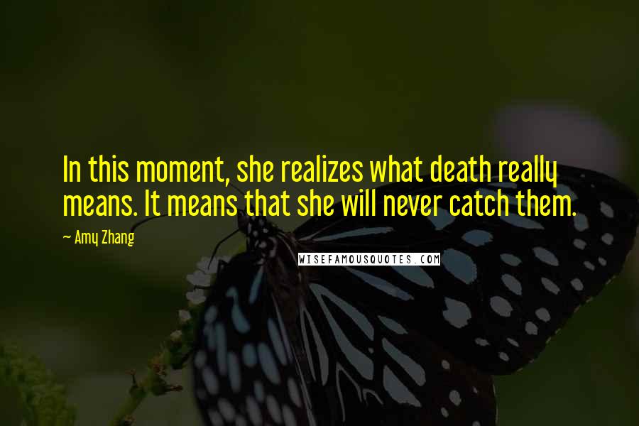 Amy Zhang Quotes: In this moment, she realizes what death really means. It means that she will never catch them.