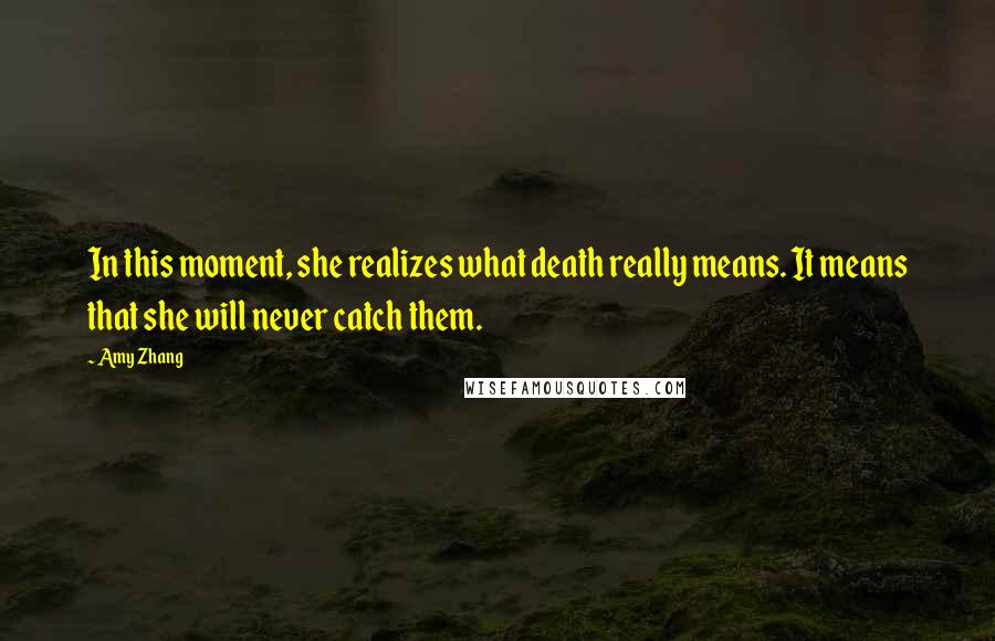 Amy Zhang Quotes: In this moment, she realizes what death really means. It means that she will never catch them.