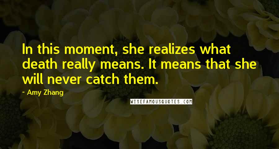 Amy Zhang Quotes: In this moment, she realizes what death really means. It means that she will never catch them.