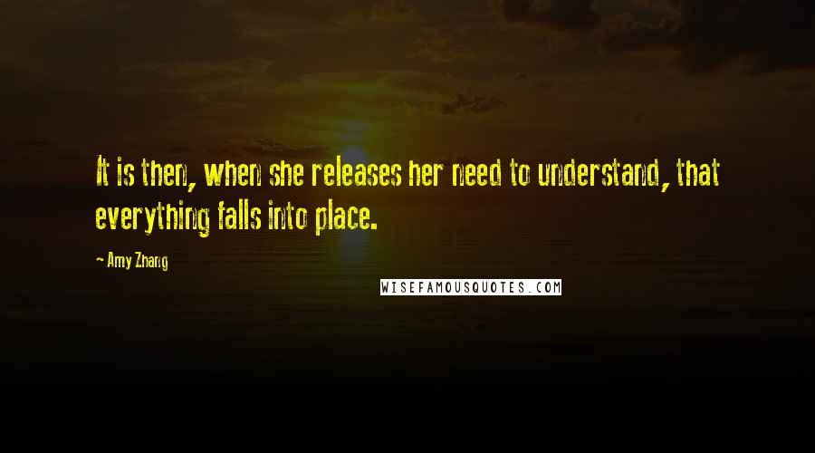 Amy Zhang Quotes: It is then, when she releases her need to understand, that everything falls into place.