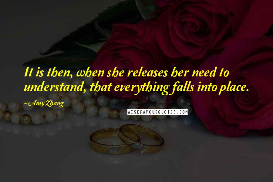 Amy Zhang Quotes: It is then, when she releases her need to understand, that everything falls into place.