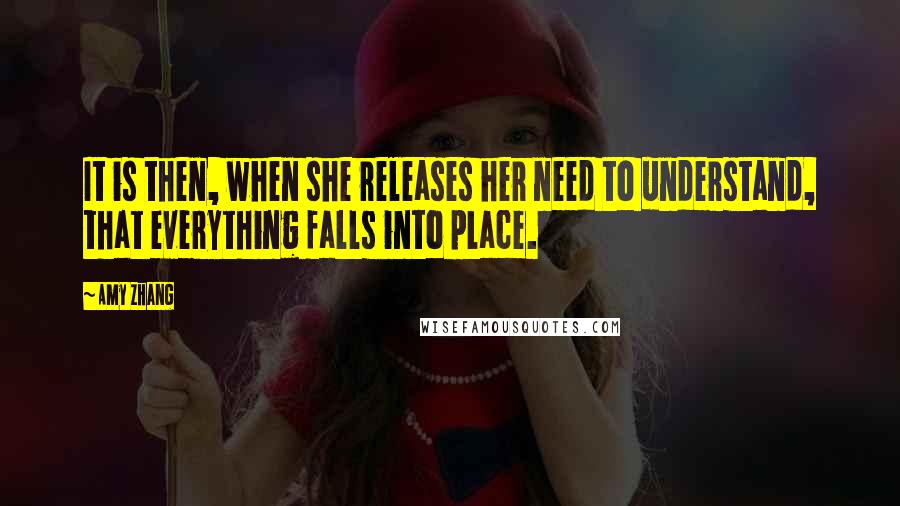 Amy Zhang Quotes: It is then, when she releases her need to understand, that everything falls into place.