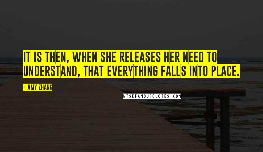 Amy Zhang Quotes: It is then, when she releases her need to understand, that everything falls into place.