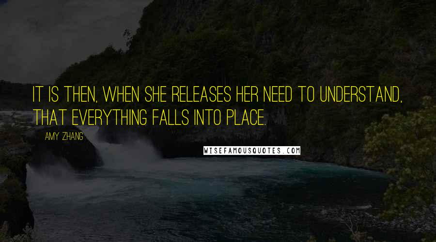 Amy Zhang Quotes: It is then, when she releases her need to understand, that everything falls into place.