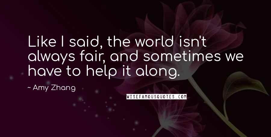 Amy Zhang Quotes: Like I said, the world isn't always fair, and sometimes we have to help it along.