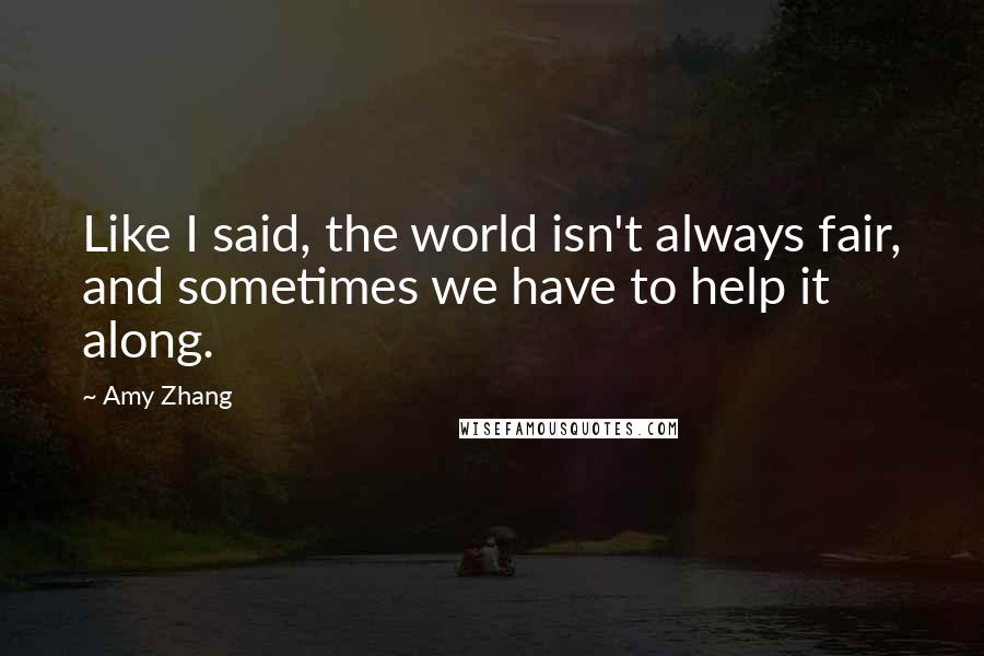 Amy Zhang Quotes: Like I said, the world isn't always fair, and sometimes we have to help it along.