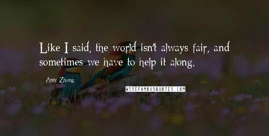 Amy Zhang Quotes: Like I said, the world isn't always fair, and sometimes we have to help it along.
