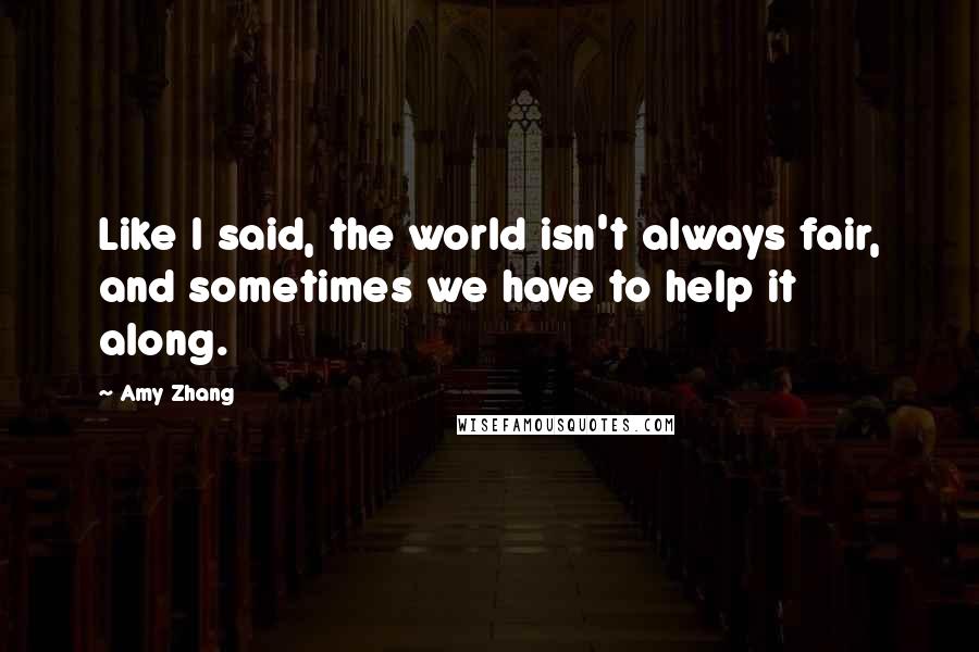 Amy Zhang Quotes: Like I said, the world isn't always fair, and sometimes we have to help it along.