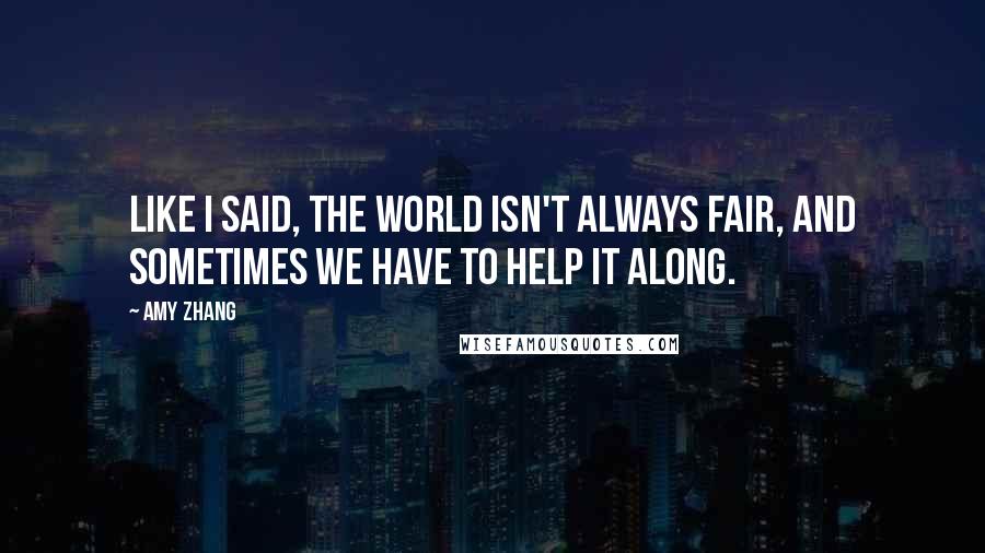 Amy Zhang Quotes: Like I said, the world isn't always fair, and sometimes we have to help it along.