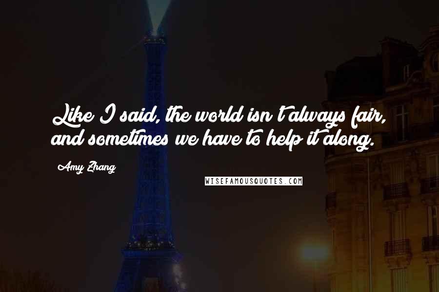 Amy Zhang Quotes: Like I said, the world isn't always fair, and sometimes we have to help it along.