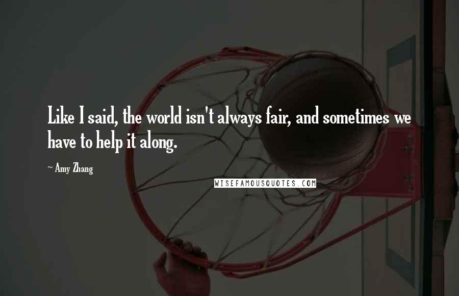 Amy Zhang Quotes: Like I said, the world isn't always fair, and sometimes we have to help it along.