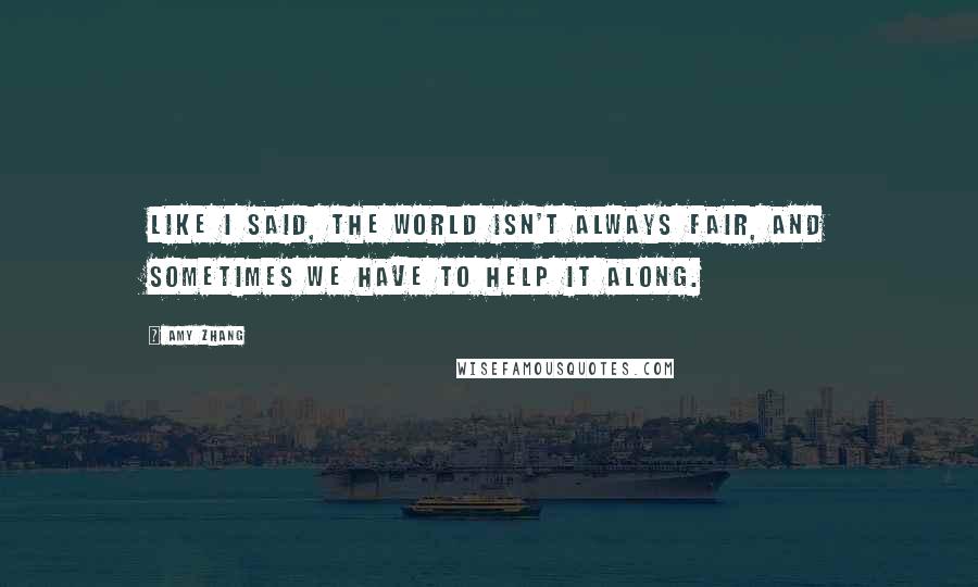 Amy Zhang Quotes: Like I said, the world isn't always fair, and sometimes we have to help it along.
