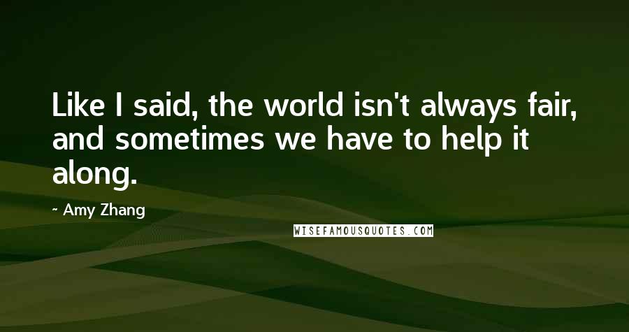 Amy Zhang Quotes: Like I said, the world isn't always fair, and sometimes we have to help it along.