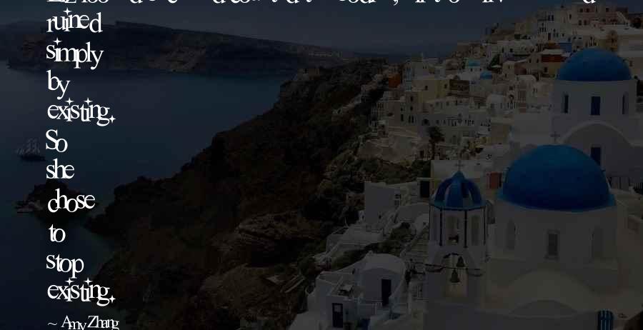 Amy Zhang Quotes: Liz looked back and counted the bodies, all those lives she had ruined simply by existing. So she chose to stop existing.